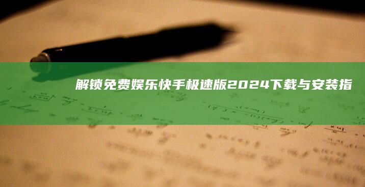 解锁免费娱乐：快手极速版2024下载与安装指南